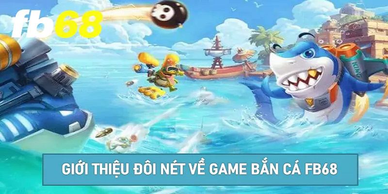 Giới thiệu về dòng game bắn cá đổi thưởng tại FB68