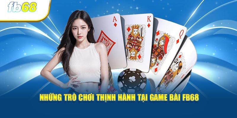 Giới thiệu một vài tựa game bài đổi thưởng hot tại FB68