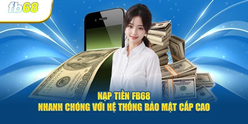 Những thông tin khách hàng cần ghi nhớ khi nạp tiền FB68